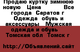 Продаю куртку зимнюю новую › Цена ­ 2 000 - Все города, Саратов г. Одежда, обувь и аксессуары » Мужская одежда и обувь   . Томская обл.,Томск г.